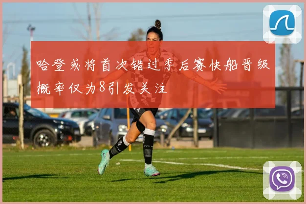 哈登或将首次错过季后赛快船晋级概率仅为8引发关注