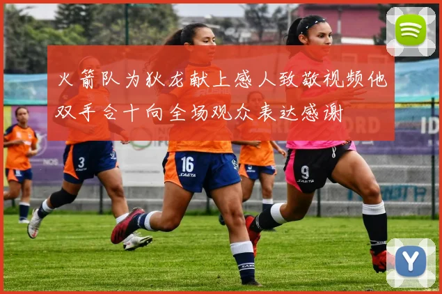 火箭队为狄龙献上感人致敬视频他双手合十向全场观众表达感谢