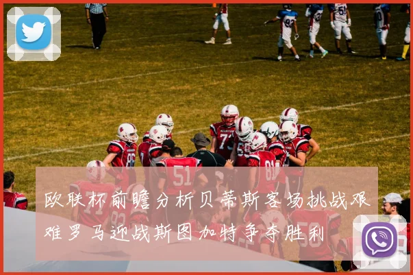 欧联杯前瞻分析贝蒂斯客场挑战艰难罗马迎战斯图加特争夺胜利
