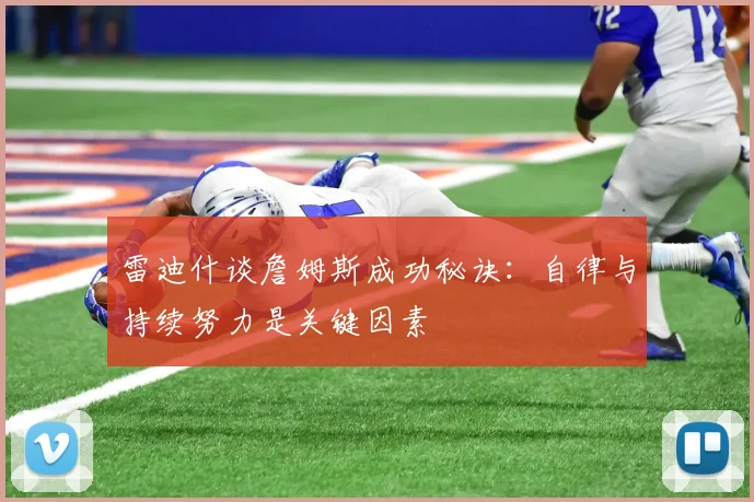 雷迪什谈詹姆斯成功秘诀：自律与持续努力是关键因素