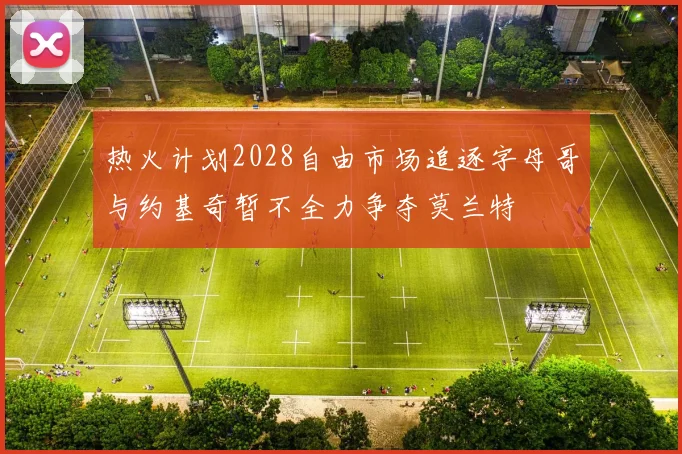 热火计划2028自由市场追逐字母哥与约基奇暂不全力争夺莫兰特