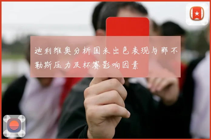 迪利维奥分析国米出色表现与那不勒斯压力及杯赛影响因素