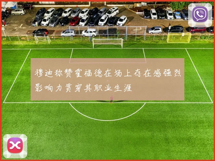 穆迪称赞霍福德在场上存在感强烈影响力贯穿其职业生涯