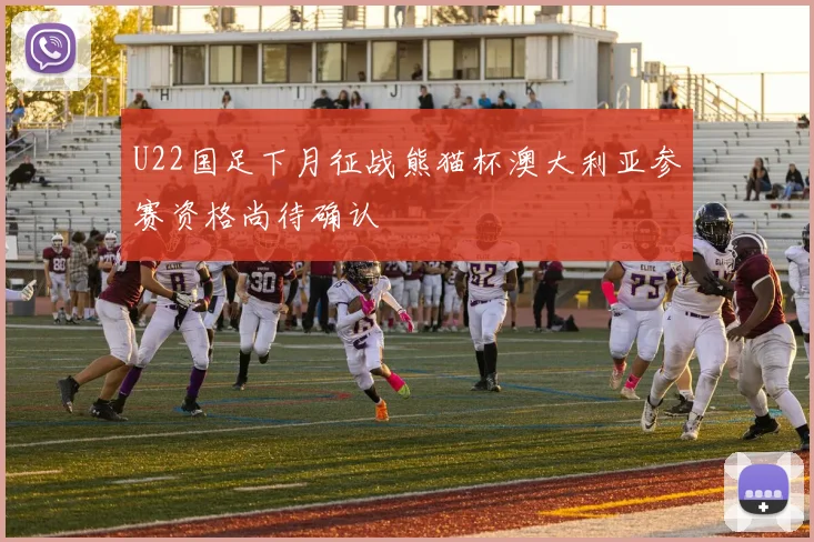 U22国足下月征战熊猫杯澳大利亚参赛资格尚待确认