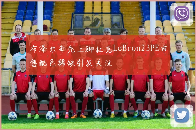 布泽尔率先上脚杜克LeBron23PE市售配色稀缺引发关注