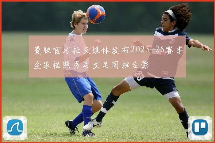 曼联官方社交媒体发布2025-26赛季全家福照男足女足同框合影