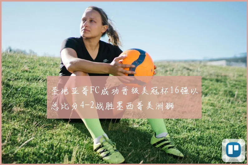 圣地亚哥FC成功晋级美冠杯16强以总比分4-2战胜墨西哥美洲狮