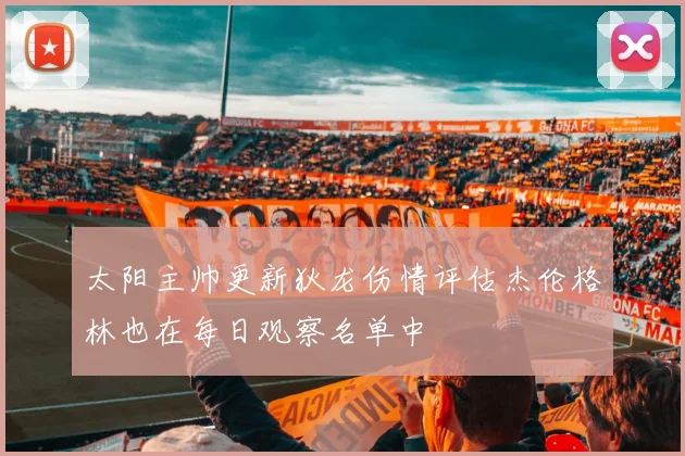 太阳主帅更新狄龙伤情评估杰伦格林也在每日观察名单中
