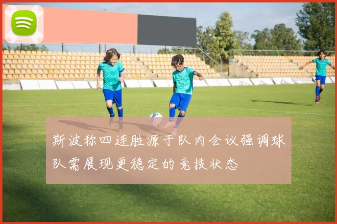 斯波称四连胜源于队内会议强调球队需展现更稳定的竞技状态