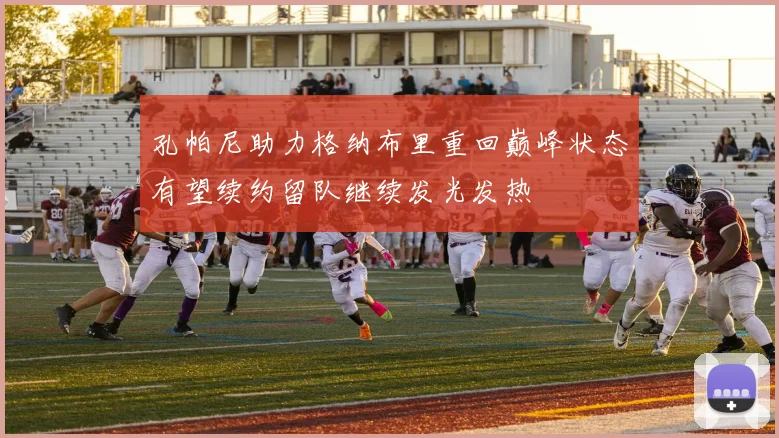 孔帕尼助力格纳布里重回巅峰状态有望续约留队继续发光发热