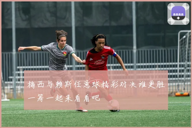 梅西与赖斯任意球精彩对决谁更胜一筹一起来看看吧