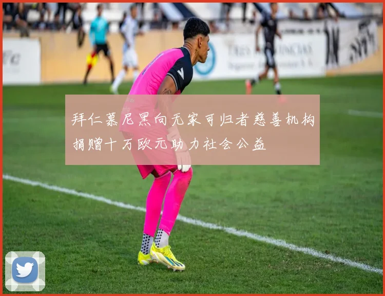 拜仁慕尼黑向无家可归者慈善机构捐赠十万欧元助力社会公益