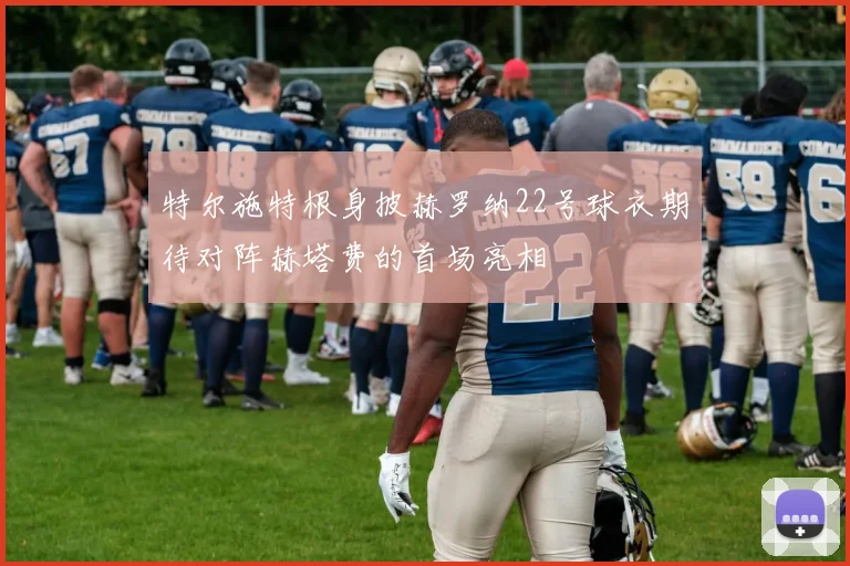 特尔施特根身披赫罗纳22号球衣期待对阵赫塔费的首场亮相